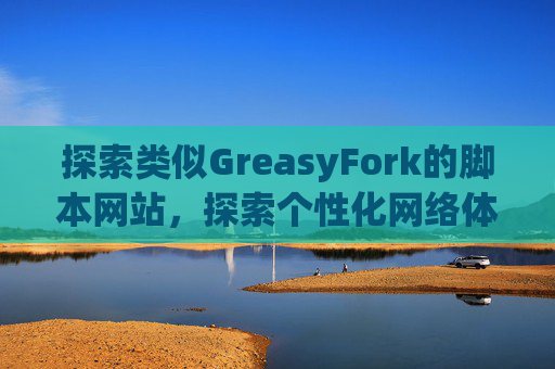 探索类似GreasyFork的脚本网站，探索个性化网络体验的更多可能性
